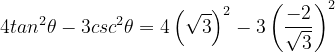 \dpi{120} 4tan^{2}\theta -3csc^{2}\theta = 4\left ( \sqrt{3} \right )^{2}-3\left ( \frac{-2}{\sqrt{3}} \right )^{2}